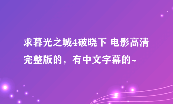 求暮光之城4破晓下 电影高清完整版的，有中文字幕的~