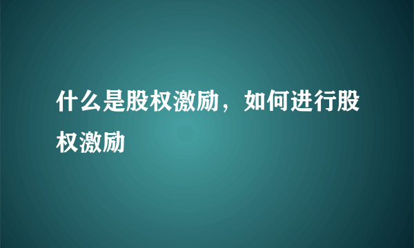 什么是股权激励，如何进行股权激励