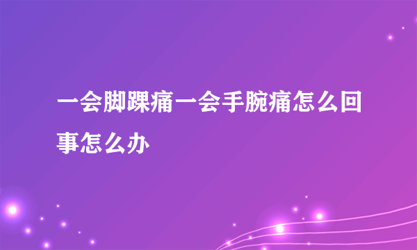 一会脚踝痛一会手腕痛怎么回事怎么办