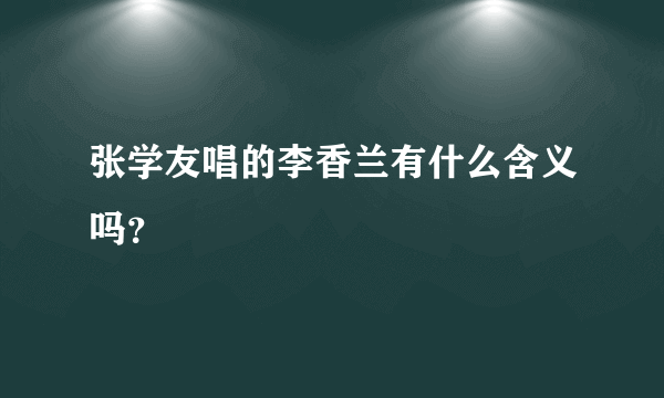 张学友唱的李香兰有什么含义吗？