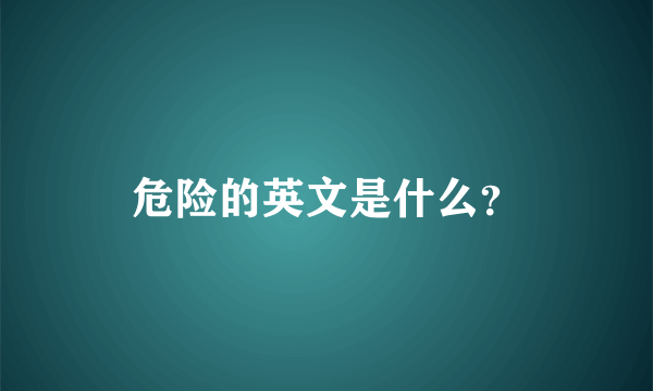 危险的英文是什么？