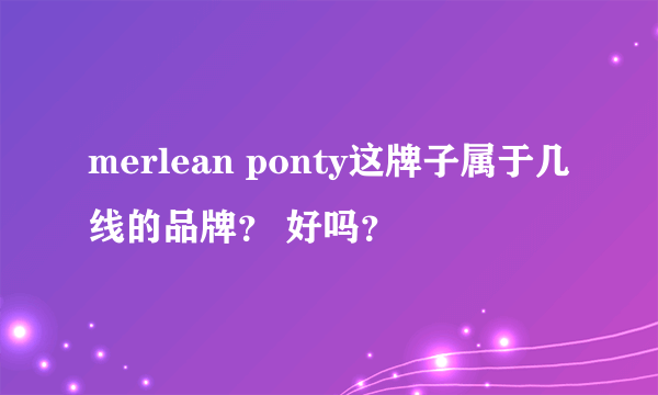 merlean ponty这牌子属于几线的品牌？ 好吗？