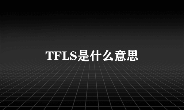 TFLS是什么意思