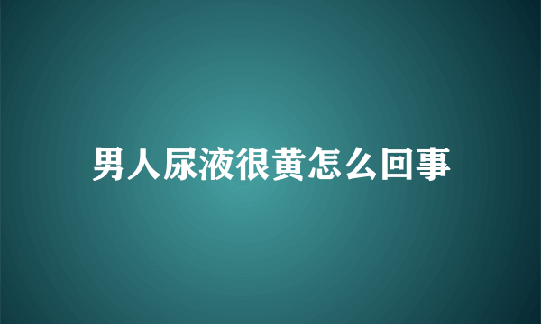 男人尿液很黄怎么回事