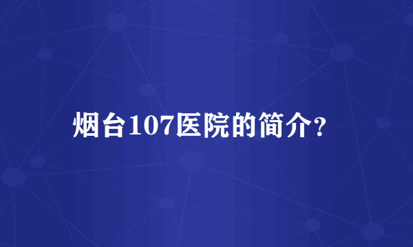 烟台107医院的简介？