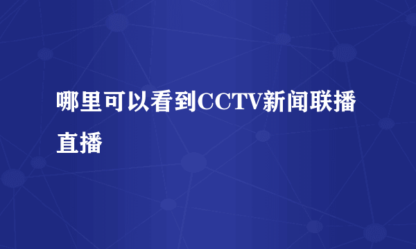 哪里可以看到CCTV新闻联播直播