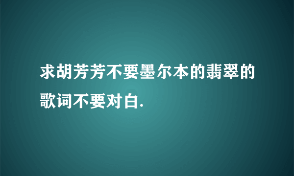 求胡芳芳不要墨尔本的翡翠的歌词不要对白.