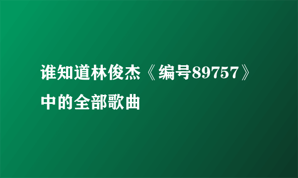 谁知道林俊杰《编号89757》中的全部歌曲