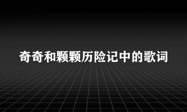 奇奇和颗颗历险记中的歌词