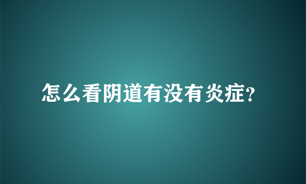 怎么看阴道有没有炎症？