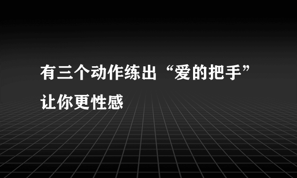 有三个动作练出“爱的把手”让你更性感