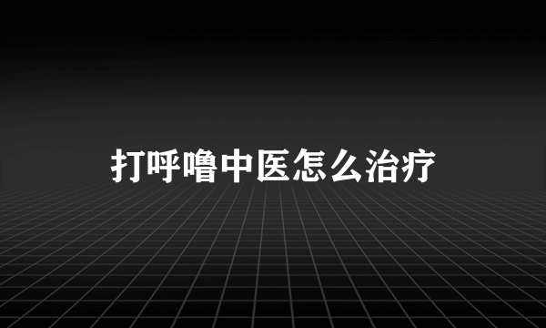 打呼噜中医怎么治疗