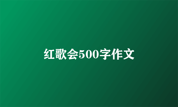 红歌会500字作文