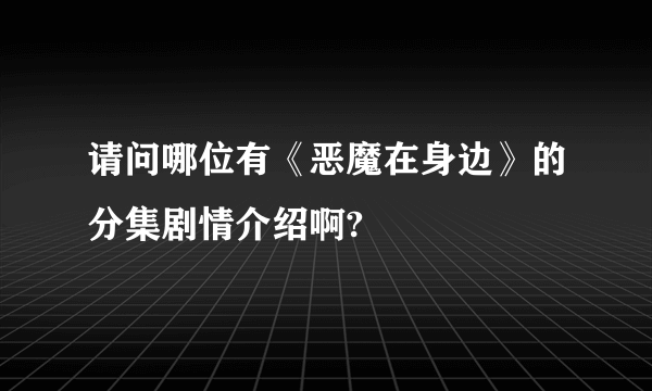 请问哪位有《恶魔在身边》的分集剧情介绍啊?