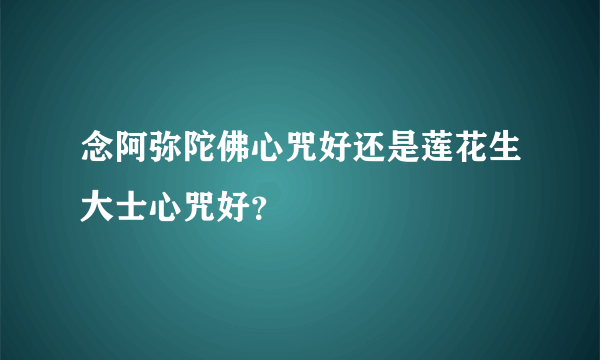 念阿弥陀佛心咒好还是莲花生大士心咒好？