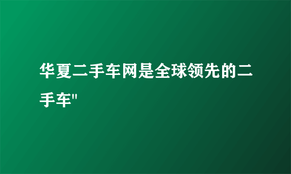 华夏二手车网是全球领先的二手车