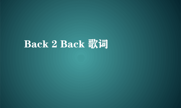 Back 2 Back 歌词