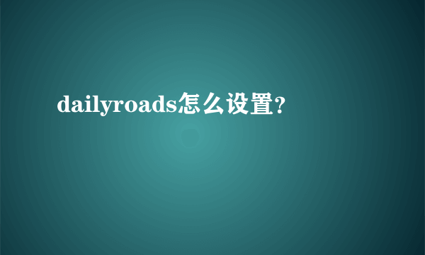 dailyroads怎么设置？