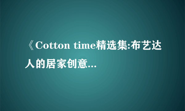 《Cotton time精选集:布艺达人的居家创意DIY》读后感10篇