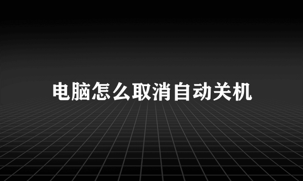 电脑怎么取消自动关机