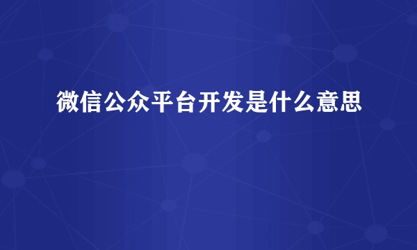 微信公众平台开发是什么意思