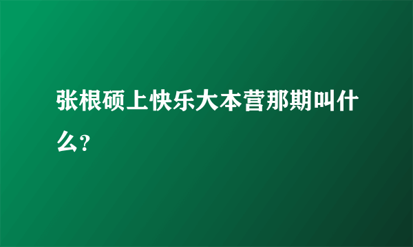 张根硕上快乐大本营那期叫什么？