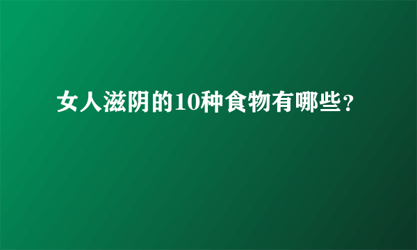 女人滋阴的10种食物有哪些？