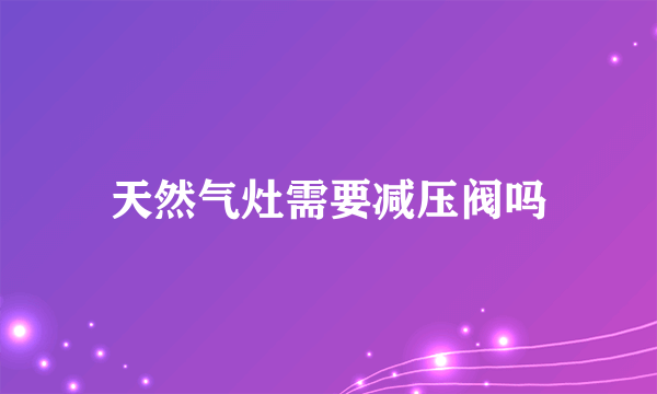 天然气灶需要减压阀吗