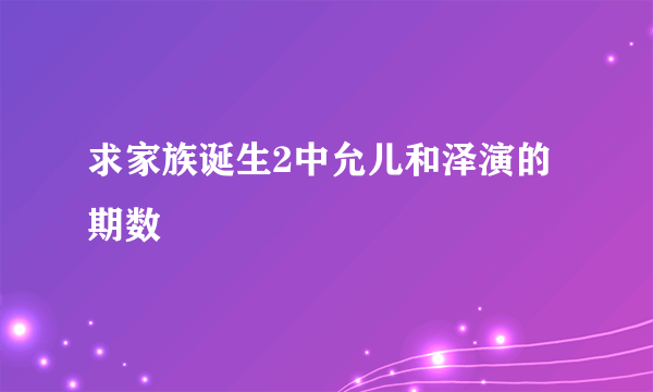 求家族诞生2中允儿和泽演的期数