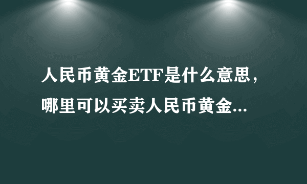 人民币黄金ETF是什么意思，哪里可以买卖人民币黄金ETF？