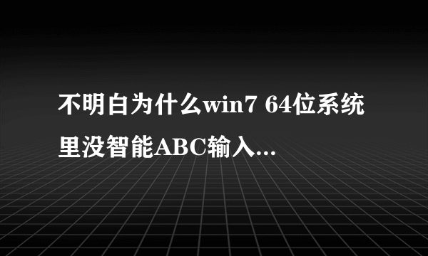 不明白为什么win7 64位系统里没智能ABC输入法了???