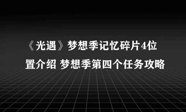 《光遇》梦想季记忆碎片4位置介绍 梦想季第四个任务攻略