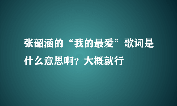 张韶涵的“我的最爱”歌词是什么意思啊？大概就行