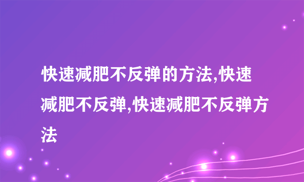 快速减肥不反弹的方法,快速减肥不反弹,快速减肥不反弹方法