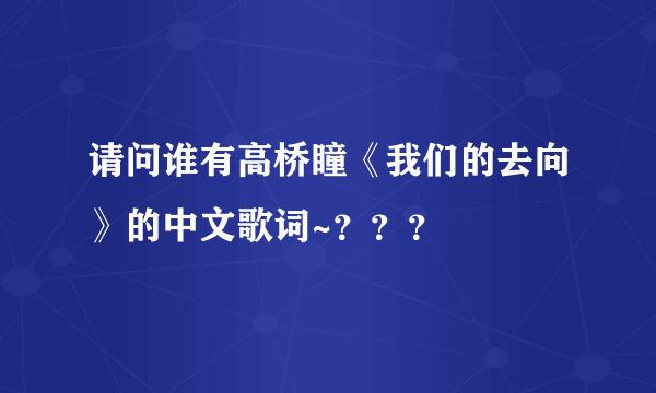 请问谁有高桥瞳《我们的去向》的中文歌词~？？？