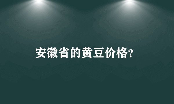 安徽省的黄豆价格？