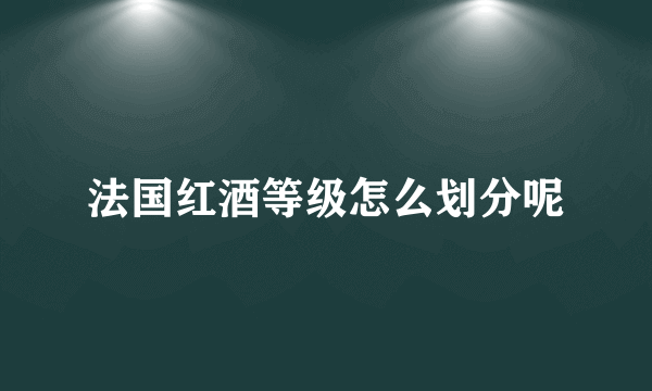 法国红酒等级怎么划分呢