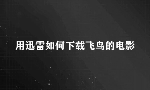 用迅雷如何下载飞鸟的电影