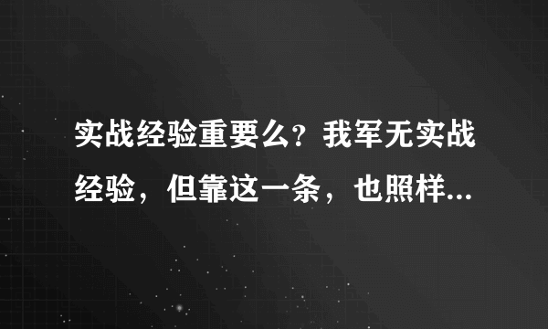 实战经验重要么？我军无实战经验，但靠这一条，也照样能打赢战争