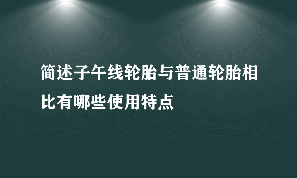 简述子午线轮胎与普通轮胎相比有哪些使用特点