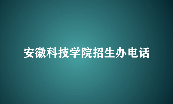 安徽科技学院招生办电话