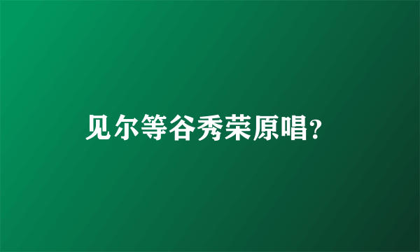 见尔等谷秀荣原唱？