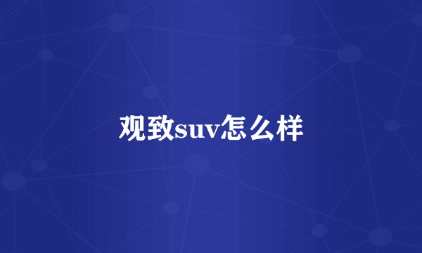 观致suv怎么样