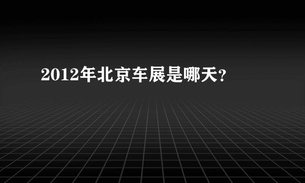 2012年北京车展是哪天？