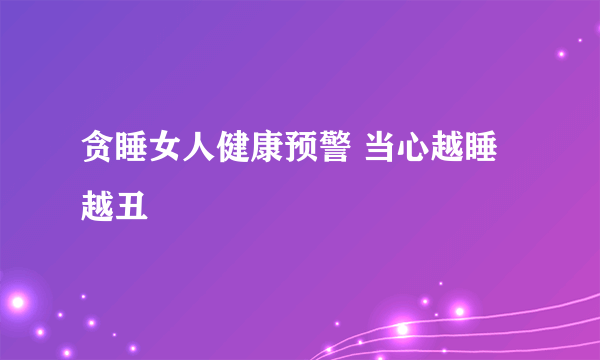 贪睡女人健康预警 当心越睡越丑