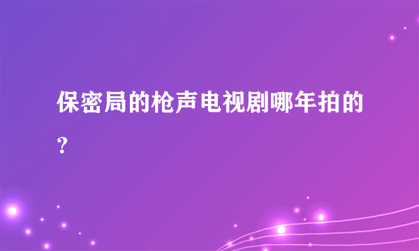 保密局的枪声电视剧哪年拍的？