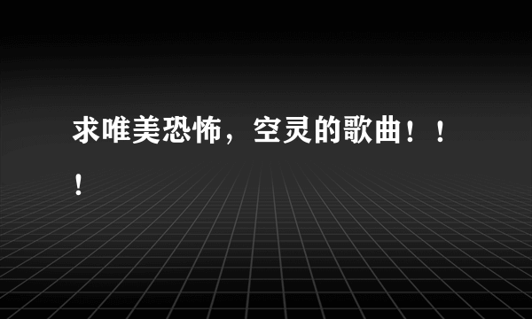 求唯美恐怖，空灵的歌曲！！！