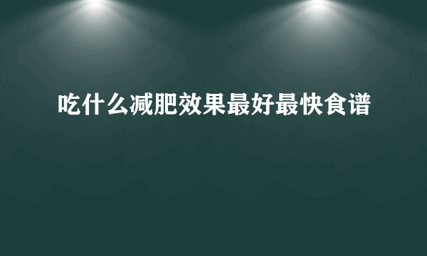 吃什么减肥效果最好最快食谱