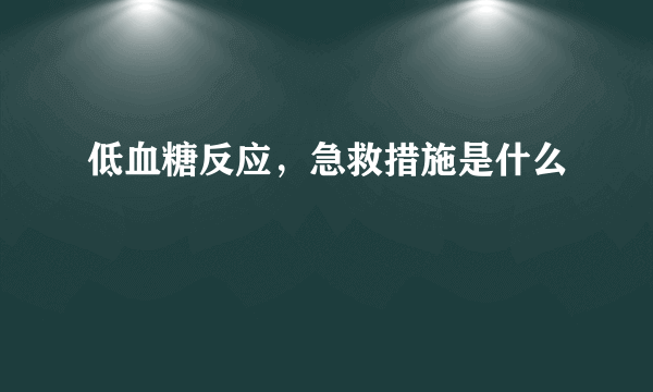 低血糖反应，急救措施是什么