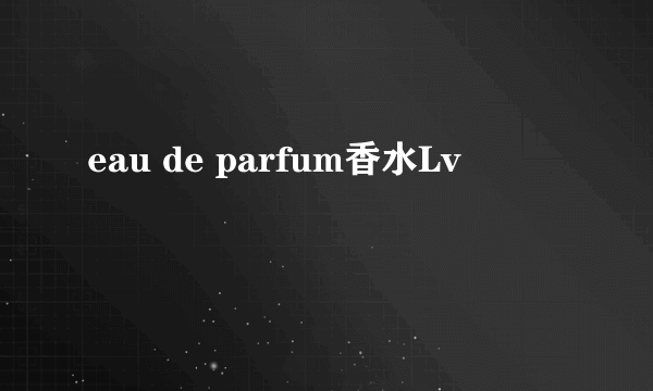 eau de parfum香水Lv